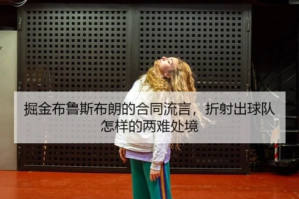 掘金布鲁斯布朗的合同流言，折射出球队怎样的两难处境